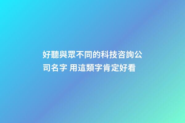 好聽與眾不同的科技咨詢公司名字 用這類字肯定好看